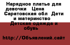 Нарядное платье для девочки › Цена ­ 3 000 - Саратовская обл. Дети и материнство » Детская одежда и обувь   